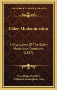 Elder-Moderatorship: A Discussion of the Elder-Moderator Overtures (1887)