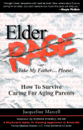 Elder Rage: Or Take My Father...Please! How to Survive Caring for Aging Parents - Marcell, Jacqueline