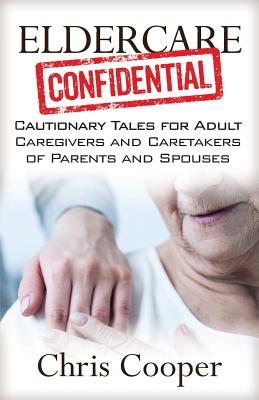 Eldercare Confidential: Cautionary Tales for Adult Caregivers and Caretakers of Parents and Spouses - Cooper, Chris, Professor