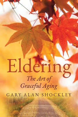 Eldering: The Art of Graceful Aging - Shockley, Gary Alan