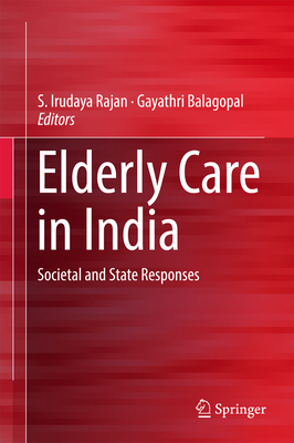 Elderly Care in India: Societal and State Responses - Irudaya Rajan, S (Editor), and Balagopal, Gayathri (Editor)