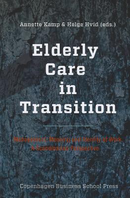 Elderly Care in Transition: Management, Meaning and Identity at Work. a Scandinavian Perspective - Kamp, Annette (Editor), and Hvid, Helge Sndergaard (Editor)