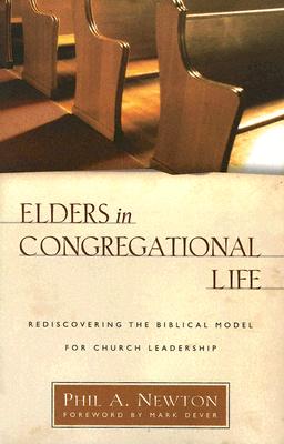 Elders in Congregational Life: Rediscovering the Biblical Model for Church Leadership - Newton, Phil A