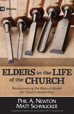 Elders in the Life of the Church: Rediscovering the Biblical Model for Church Leadership - Newton, Phil A, and Schmucker, Matt