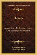 Eldmuir: An Art-Story Of Scottish Home-Life, Scenery And Incident.