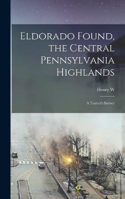 Eldorado Found, the Central Pennsylvania Highlands; a Tourist's Survey - Shoemaker, Henry W B 1880