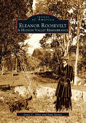 Eleanor Roosevelt: A Hudson Valley Remembrance - Ghee, Joyce C, and Spence, Joan