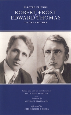 Elected Friends: Robert Frost and Edward Thomas: To One Another - Spencer, Matthew (Editor), and Hoffman, Michael (Foreword by), and Ricks, Christopher (Afterword by)