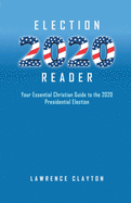Election 2020 Reader: Your Essential Christian Guide To The 2020 Presidential Election