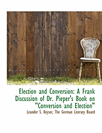 Election and Conversion: A Frank Discussion of Dr. Pieper's Book on Conversion Election, with Suggestions for Lutheran Concord and Union on Another Basis (Classic Reprint)