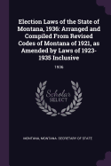 Election Laws of the State of Montana, 1936: Arranged and Compiled From Revised Codes of Montana of 1921, as Amended by Laws of 1923-1935 Inclusive: 1936