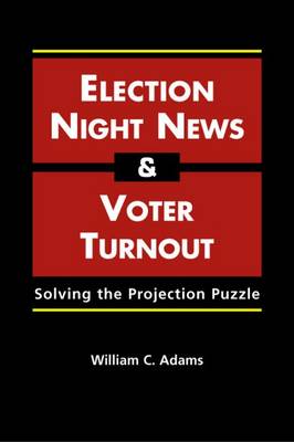 Election Night News and Voter Turnout: Solving the Projection Puzzle - Adams, William C