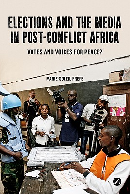 Elections and the Media in Post-Conflict Africa: Votes and Voices for Peace? - Frere, Marie-Soleil