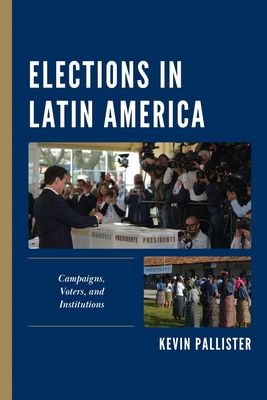 Elections in Latin America: Campaigns, Voters, and Institutions - Pallister, Kevin