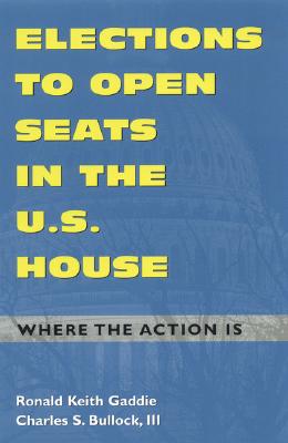 Elections to Open Seats in the U.S. House: Where the Action Is - Gaddie, Ronald Keith, and Bullock, Charles S