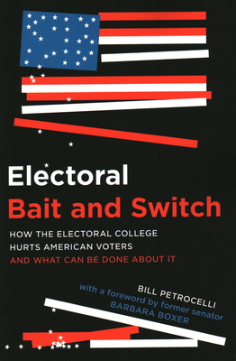 Electoral Bait and Switch: How the Electoral College Hurts American Voters and What Can Be Done about It - Petrocelli, Bill, and Senator Barbara Boxer (Foreword by)