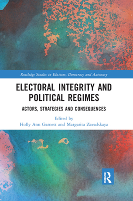 Electoral Integrity and Political Regimes: Actors, Strategies and Consequences - Garnett, Holly Ann (Editor), and Zavadskaya, Margarita (Editor)