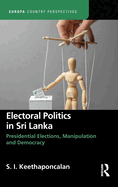 Electoral Politics in Sri Lanka: Presidential Elections, Manipulation and Democracy