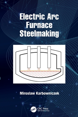 Electric Arc Furnace Steelmaking - Karbowniczek, Miroslaw