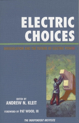 Electric Choices: Deregulation and the Future of Electric Power - Kleit, Andrew N (Editor), and Wood, Pat (Foreword by), and Brennan, Timothy J (Contributions by)