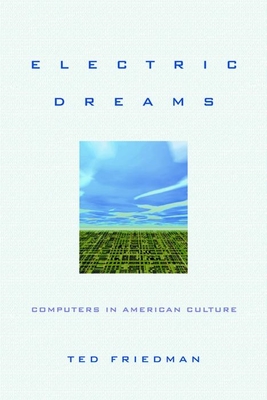 Electric Dreams: Computers in American Culture - Friedman, Ted