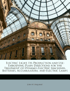 Electric Light, Its Production and Use; Embodying Plain Directions for the Treatment of Dynamo-Electric Machines, Batteries, Accumulators, and Electric Lamps
