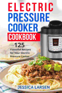 Electric Pressure Cooker Cookbook: 125 Flavorful Recipes for Your Electric Pressure Cooker