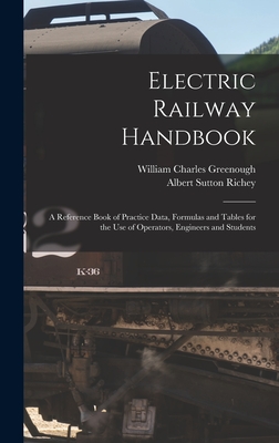 Electric Railway Handbook: A Reference Book of Practice Data, Formulas and Tables for the Use of Operators, Engineers and Students - Richey, Albert Sutton, and Greenough, William Charles