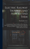 Electric Railway Troubles and How to Find Them: A Comprehensive Treatise On Motors, Motor Operation, Motor Repairs, Car Break-Downs, Control Systems, Repairing of Control, Air Brakes, Air Brake Troubles, and Electric Railway Operation Generally