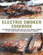 Electric smoker Cookbook: 100 Amazing recipes and Step-by-step guild to smoke it like a pro using your masterbuilt smoker