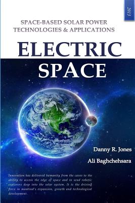 Electric Space: Space-based Solar Power Technologies & Applications - Baghchehsara, Ali, and Jones Sr, Danny Royce