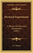 Electrical Experiments: A Manual of Instructive Amusement (1897)