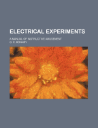 Electrical Experiments: A Manual of Instructive Amusement