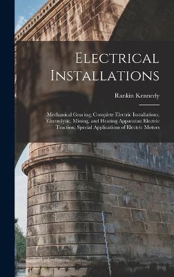 Electrical Installations: Mechanical Gearing; Complete Electric Installations; Electrolytic, Mining, and Heating Apparatus; Electric Traction; Special Applications of Electric Motors - Kennedy, Rankin