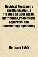 Electrical Photometry and Illumination. a Treatise on Light and Its Distribution, Photometric Apparatus, and Illuminating Engineering