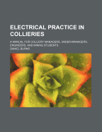 Electrical Practice in Collieries: A Manual for Colliery Managers, Under-Managers, Engineers, and Mining Students
