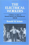 Electrical Workers: A History of Labor at General Electric and Westinghouse, 1923-60 - Schatz, Ronald W, and Schatz