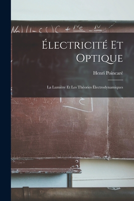 Electricite Et Optique: La Lumiere Et Les Theories Electrodynamiques - Poincar?, Henri