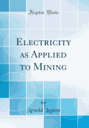 Electricity as Applied to Mining (Classic Reprint)