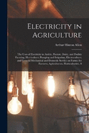 Electricity in Agriculture; the Uses of Electricity in Arable, Pasture, Dairy, and Poultry Farming; Horticulture; Pumping and Irrigation; Electroculture; and General Mechanical and Domestic Service on Farms; for Farmers, Agriculturists, Horticulturists, S