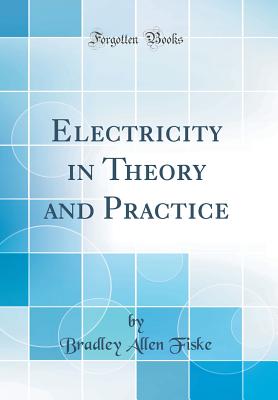 Electricity in Theory and Practice (Classic Reprint) - Fiske, Bradley Allen