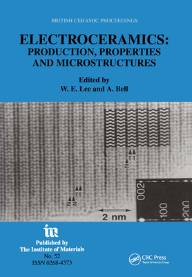 Electroceramics - Production, Properties and Microstructures: Proceedings of the Symposium Held as Part of the Condensed Matter and Materials Physics Conference, 20-22 December 1993, University of Leeds - Lee, William E (Editor), and Bell, A (Editor)