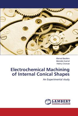 Electrochemical Machining of Internal Conical Shapes - Ibrahim Ahmed, and Kamel Mostafa, and Osman Helmy