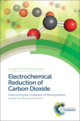 Electrochemical Reduction of Carbon Dioxide: Overcoming the Limitations of Photosynthesis - Marken, Frank (Editor), and Fermin, David (Editor)