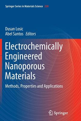 Electrochemically Engineered Nanoporous Materials: Methods, Properties and Applications - Losic, Dusan (Editor), and Santos, Abel (Editor)