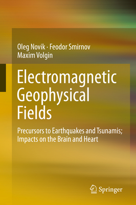 Electromagnetic Geophysical Fields: Precursors to Earthquakes and Tsunamis; Impacts on the Brain and Heart - Novik, Oleg, and Smirnov, Feodor, and Volgin, Maxim