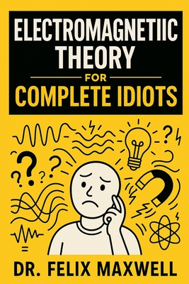 Electromagnetic Theory for Complete Idiots - Maxwell, Felix, Dr.