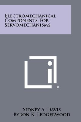 Electromechanical Components For Servomechanisms - Davis, Sidney A, and Ledgerwood, Byron K (Editor)