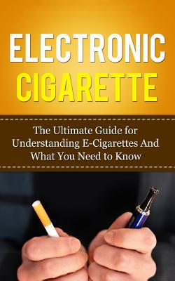 Electronic Cigarette: The Ultimate Guide for Understanding E-Cigarettes And What You Need To Know - Lincoln, Caesar