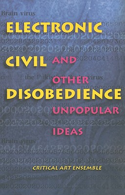 Electronic Civil Disobedience: And Other Unpopular Ideas - Critical Art Ensemble